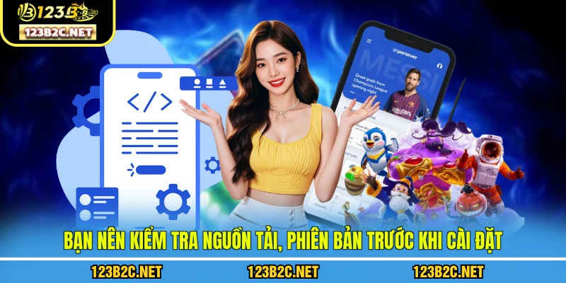 Bạn nên kiểm tra nguồn tải, phiên bản trước khi cài đặt