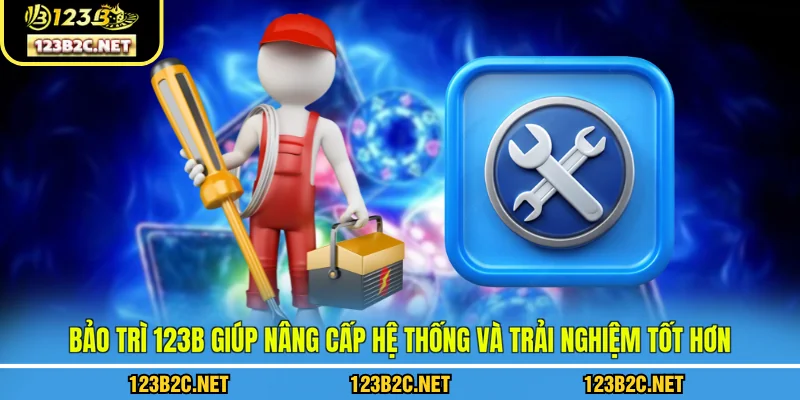 Bảo trì 123B giúp nâng cấp hệ thống và trải nghiệm tốt hơn