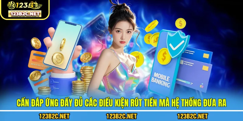 Cần đáp ứng đầy đủ các điều kiện rút tiền 123B mà hệ thống đưa ra