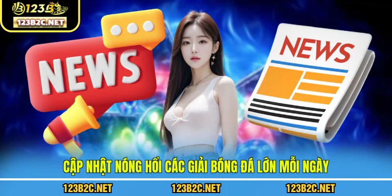 Cập nhật nóng hổi các giải bóng đá lớn mỗi ngày