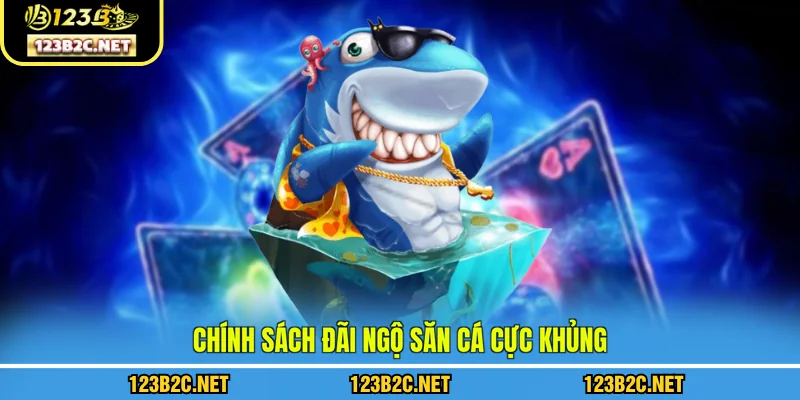 Chính sách đãi ngộ săn cá cực khủng 