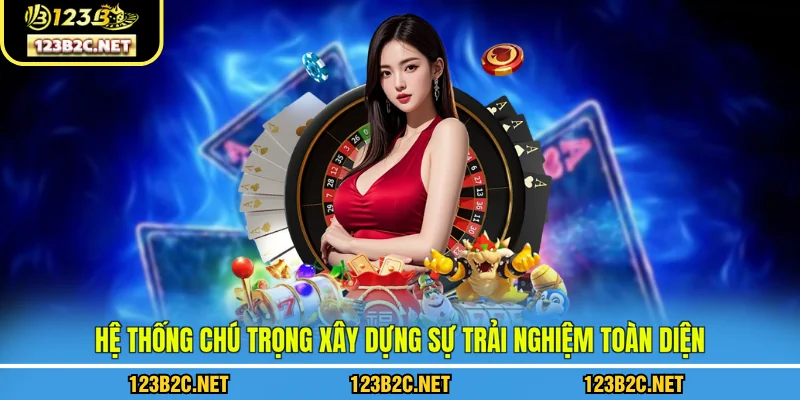 Hệ thống chú trọng xây dựng sự trải nghiệm toàn diện 
