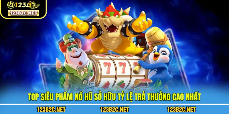 Top siêu phẩm nổ hũ sở hữu tỷ lệ trả thưởng cao nhất 